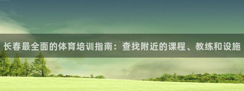 富联娱乐官方网站下载安卓：长春最全面的体育培训指南：